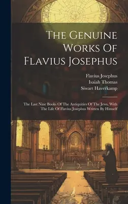 Flavius Josephus valódi művei: A zsidók régiségeinek utolsó kilenc könyve, Flavius Josephus saját kezűleg írt életével együtt - The Genuine Works Of Flavius Josephus: The Last Nine Books Of The Antiquities Of The Jews, With The Life Of Flavius Josephus Written By Himself