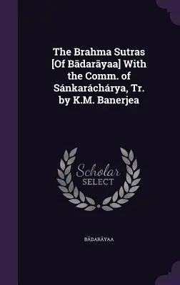 A Brahma szútrák [Bādarāyaṇa] Snkarchrya közlésével, K.M. Banerjea fordításában. - The Brahma Sutras [Of Bādarāyaṇa] With the Comm. of Snkarchrya, Tr. by K.M. Banerjea