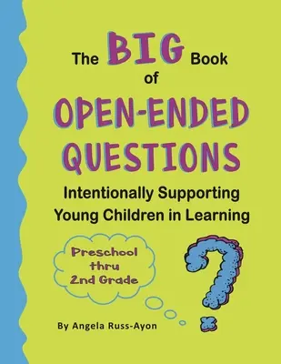 A nyitott kérdések nagy könyve: A kisgyermekek tanulásának szándékos támogatása (Témák az óvodáskortól a 2. osztályig) - The BIG Book of Open-Ended Questions: Intentionally Supporting Young Children in Learning (Topics for Preschool to 2nd Grade)