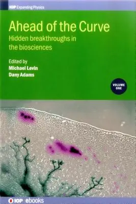 A görbe előtt: Rejtett áttörések a biotudományokban: 1. kötet - Ahead of the Curve: Hidden breakthroughs in the biosciences: Volume 1