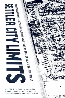 Settler City Limits: Bennszülöttek feltámadása és gyarmati erőszak a városi prérin nyugaton - Settler City Limits: Indigenous Resurgence and Colonial Violence in the Urban Prairie West