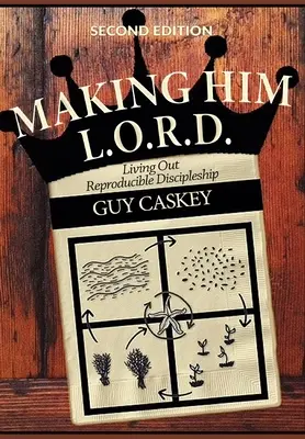 Making Him L.O.R.D. (második kiadás): Living Out Reproducible Discipleship: Living Out Reproducible Discipleship - Living Out Reproducible Discipleship - Making Him L.O.R.D. (Second Edition): Living Out Reproducible Discipleship