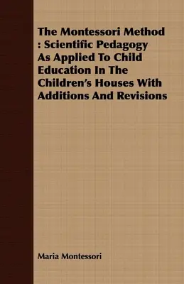 A Montessori-módszer: Tudományos pedagógia a gyermeknevelésben a Gyermekházakban alkalmazott módon, kiegészítésekkel és átdolgozásokkal - The Montessori Method: Scientific Pedagogy as Applied to Child Education in the Children's Houses with Additions and Revisions