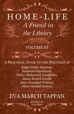 Otthon-élet - Egy barát a könyvtárban: III. kötet - Gyakorlati útmutató Ralph Waldo Emerson, Nathaniel Hawthorne, Henry Wadsworth Longf írásaihoz - Home-Life - A Friend in the Library: Volume III - A Practical Guide to the Writings of Ralph Waldo Emerson, Nathaniel Hawthorne, Henry Wadsworth Longf