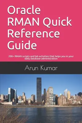 Oracle RMAN gyors referencia kézikönyv: Több mint 200 RMAN szkript és laboratóriumi feladat, amelyek segítenek a mindennapi adatbázis-adminisztrációban - Oracle RMAN Quick Reference Guide: 200+ RMAN scripts and lab activities that helps you in your daily database administration