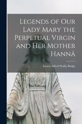 A Szűzanya, az Örökkévaló Szűz Mária és az ő anyja Hann legendái - Legends of Our Lady Mary the Perpetual Virgin and Her Mother Hann