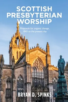 Skót presbiteriánus istentisztelet: Szerves változtatási javaslatok 1843-tól napjainkig - Scottish Presbyterian Worship: Proposals for Organic Change 1843 to the Present Day