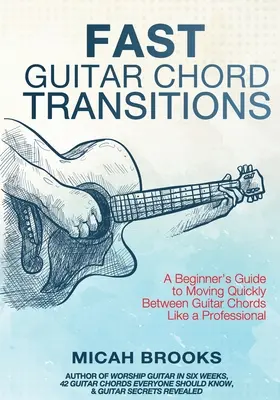 Gyors gitárakkord-átmenetek: A Beginner's Guide to Moving Quickly Between Guitar Chords Like a Professional - Fast Guitar Chord Transitions: A Beginner's Guide to Moving Quickly Between Guitar Chords Like a Professional