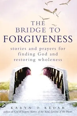 A híd a megbocsátás felé: Történetek és imák Isten megtalálásáért és a teljesség helyreállításáért - The Bridge to Forgiveness: Stories and Prayers for Finding God and Restoring Wholeness