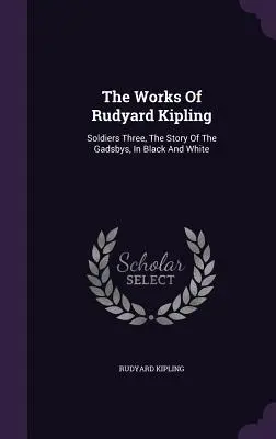 Díla Rudyarda Kiplinga: Soldiers Three, The Story Of The Gadsbys, In Black And White (Černobíle: Příběh Gadsbyových) - The Works Of Rudyard Kipling: Soldiers Three, The Story Of The Gadsbys, In Black And White