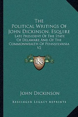 John Dickinson, Esquire politikai írásai: Delaware állam és Pennsylvania állam elnöke V2 - The Political Writings of John Dickinson, Esquire: Late President of the State of Delaware and of the Commonwealth of Pennsylvania V2