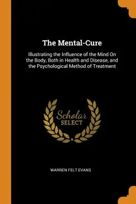 The Mental-Cure: Illustrating the Influence of the Mind On the Body, Both in Health and Disease, and the Psychological Method of Treatm (A mentális gyógymód: Az elme testre gyakorolt hatásának bemutatása egészségben és betegségben egyaránt, valamint a pszichológiai kezelési módszer). - The Mental-Cure: Illustrating the Influence of the Mind On the Body, Both in Health and Disease, and the Psychological Method of Treatm