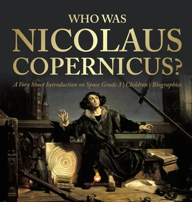 Ki volt Nicolaus Copernicus? A Very Short Introduction on Space 3. osztályos gyermekéletrajzok - Who Was Nicolaus Copernicus? A Very Short Introduction on Space Grade 3 Children's Biographies