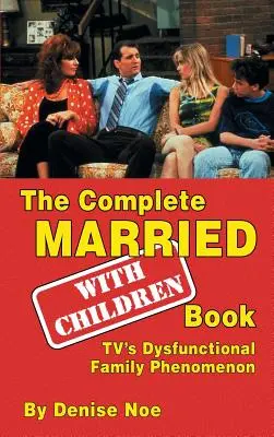 The Complete Married... With Children Book: A tévé diszfunkcionális családi jelensége (kemény kötés) (hardback) - The Complete Married... With Children Book: TV's Dysfunctional Family Phenomenon (hardback)