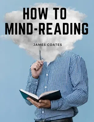 Hogyan kell gondolatolvasni: Az elme- és izomolvasás, a gondolatátvitel és a misztikus olvasás oktató kézikönyve - How to Mind-Reading: A Manual of Instruction in The Mind and Muscle Reading, Thought Transference, and Mistic