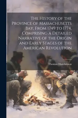 A Massachusetts-öböl tartomány története 1749-től 1774-ig, amely részletes beszámolót tartalmaz az amerikai újjászületés eredetéről és korai szakaszairól. - The History of the Province of Massachusetts Bay, From 1749 to 1774, Comprising a Detailed Narrative of the Origin and Early Stages of the American Re