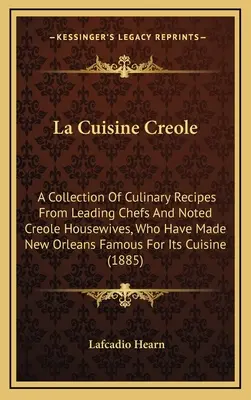 La Cuisine Creole: Vezető séfek és neves kreol háziasszonyok kulináris receptjeinek gyűjteménye, akik New Orleans-t híressé tették. - La Cuisine Creole: A Collection of Culinary Recipes from Leading Chefs and Noted Creole Housewives, Who Have Made New Orleans Famous for