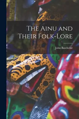 Az ainuk és néprajzuk - The Ainu and Their Folk-Lore