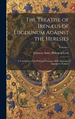 A lugdunumi Irénusz értekezése az eretnekségek ellen; a főbb részek fordítása, jegyzetekkel és érvekkel kötet; 1. kötet - The Treatise of Irenus of Lugdunum Against the Heresies; a Translation of the Principal Passages, With Notes and Arguments Volume; Volume 1