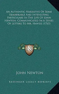 John Newton életének néhány figyelemre méltó és érdekes részletének hiteles elbeszélése, amelyet egy sor levélben közöltek Haweis úrral (1 - An Authentic Narrative Of Some Remarkable And Interesting Particulars In The Life Of John Newton, Communicated In A Series Of Letters To Mr. Haweis (1