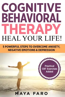 Kognitív viselkedésterápia: Gyógyítsd meg az életed!: 5 erőteljes lépés a szorongás, a negatív érzelmek és a depresszió leküzdésére - Cognitive Behavioral Therapy: Heal Your Life!: 5 Powerful Steps to Overcome Anxiety, Negative Emotions & Depression