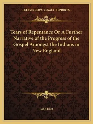 A bűnbánat könnyei vagy az evangélium fejlődésének további elbeszélése az új-angliai indiánok között - Tears of Repentance Or A Further Narrative of the Progress of the Gospel Amongst the Indians in New England