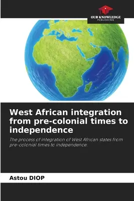 A nyugat-afrikai integráció a gyarmatosítás előtti időktől a függetlenségig - West African integration from pre-colonial times to independence