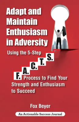 Alkalmazkodni és fenntartani a lelkesedést a viszontagságokban: Az 5 lépéses F.A.C.TS. Process to Find Your Strength and Enthusiasm To Succeed (Az erő és a lelkesedés megtalálása a siker érdekében) - Adapt And Maintain Enthusiasm In Adversity: Using The 5-Step F.A.C.TS. Process To Find Your Strength And Enthusiasm To Succeed