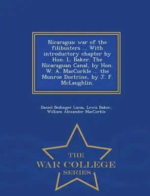 Nicaragua: War of the Filibusters ... with Introductory Chapter by Hon. L. Baker. the Nicaraguan Canal, by Hon. W. A. Maccorkle .