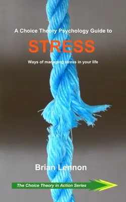 A választáselméleti pszichológiai útmutató a stresszhez: A stressz kezelésének módjai az életedben - A Choice Theory Psychology Guide to Stress: Ways of managing stress in your life