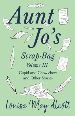 Jo néni ócskásza, III. kötet;Cupido és Chow-chow, és más történetek - Aunt Jo's Scrap-Bag, Volume III;Cupid and Chow-chow, and Other Stories