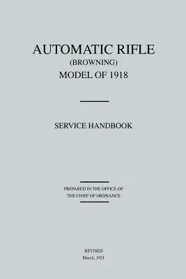 Browning automata puska, 1918-as modell: Szolgálati kézikönyv (1921 márciusában átdolgozva) - Automatic Rifle Browning, Model of 1918: Service Handbook (Revised March, 1921)
