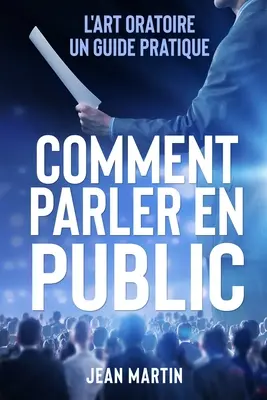 Comment Parler En Public: L'art oratoire: un guide pratique