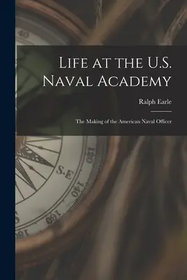 Élet az amerikai haditengerészeti akadémián: Az amerikai haditengerészeti tiszt képzése - Life at the U.S. Naval Academy: The Making of the American Naval Officer