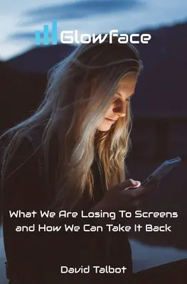 Glowface: Mit veszítünk a képernyőkkel szemben, és hogyan vehetjük vissza őket - Glowface: What We Are Losing To Screens and How We Can Take It Back