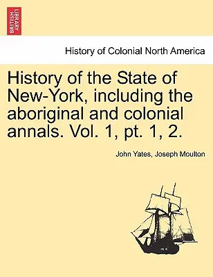 New-York állam története, beleértve az őslakos és gyarmati évkönyveket. Vol. 1, PT. 1, 2. - History of the State of New-York, Including the Aboriginal and Colonial Annals. Vol. 1, PT. 1, 2.