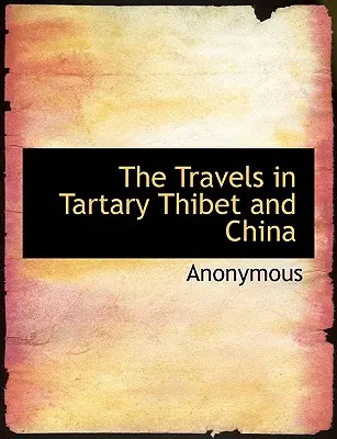 Utazások a Tatárföldön, Thibetben és Kínában - The Travels in Tartary Thibet and China