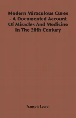 Modern csodás gyógymódok - Dokumentált beszámoló a 20. századi csodákról és orvostudományról - Modern Miraculous Cures - A Documented Account of Miracles and Medicine in the 20th Century