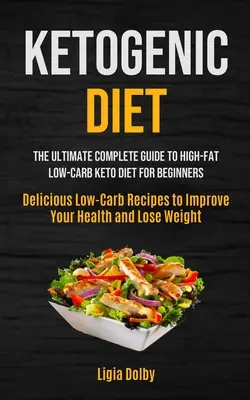 Ketogén diéta: The Ultimate Complete Guide to High-Fat, Low-Carb Keto Diet For Beginners (Delicious Low-Carb Receptes to Improve Your - Ketogenic Diet: The Ultimate Complete Guide to High-Fat, Low-Carb Keto Diet For Beginners (Delicious Low-Carb Recipes to Improve Your