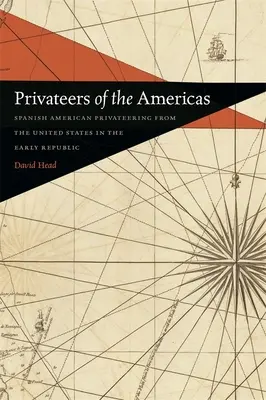 Az amerikai kontinens kalózai: A spanyol-amerikai magánhajózás az Egyesült Államokból a korai köztársaság idején - Privateers of the Americas: Spanish American Privateering from the United States in the Early Republic