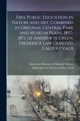 Ingyenes közoktatás a természetben és a művészetben, kombinálva az eredeti Central Park és múzeum tervekben, 1857-1871, Andrew H. Green, Frederick Law Olmsted, Cal. - Free Public Education in Nature and Art, Combined in Original Central Park and Museum Plans, 1857-1871, of Andrew H. Green, Frederick Law Olmsted, Cal