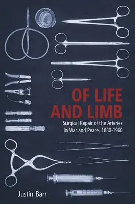 Az élet és a végtagok: Az artériák sebészeti javítása háborúban és békében, 1880-1960 - Of Life and Limb: Surgical Repair of the Arteries in War and Peace, 1880-1960