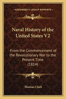 Az Egyesült Államok haditengerészeti története V2: A függetlenségi háború kezdetétől napjainkig (1814) - Naval History of the United States V2: From the Commencement of the Revolutionary War to the Present Time (1814)