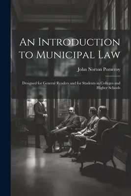 Bevezetés az önkormányzati jogba: Általános olvasóknak, valamint főiskolai és felsőoktatási hallgatóknak készült - An Introduction to Municipal Law: Designed for General Readers and for Students in Colleges and Higher Schools