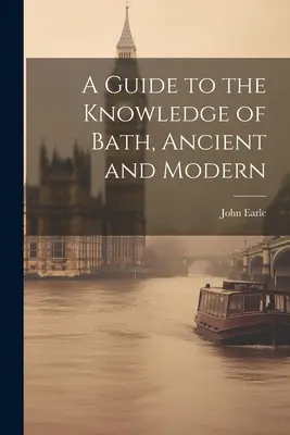 Útmutató az ókori és modern fürdő ismeretéhez - A Guide to the Knowledge of Bath, Ancient and Modern