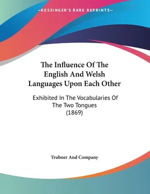 Az angol és a walesi nyelv egymásra gyakorolt hatása: Exhibited in the Vocabularies Of The Two Tongues (1869) - The Influence Of The English And Welsh Languages Upon Each Other: Exhibited In The Vocabularies Of The Two Tongues (1869)