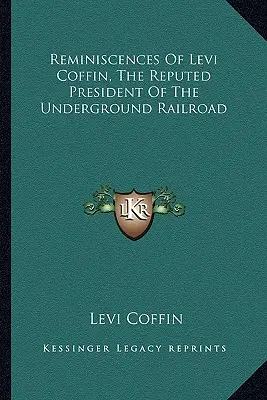 Levi Coffin, a földalatti vasút állítólagos elnökének emlékei - Reminiscences Of Levi Coffin, The Reputed President Of The Underground Railroad