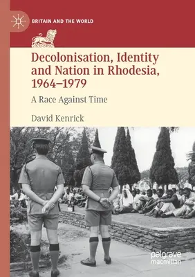 Dekolonizáció, identitás és nemzet Rodéziában, 1964-1979: Verseny az idővel - Decolonisation, Identity and Nation in Rhodesia, 1964-1979: A Race Against Time