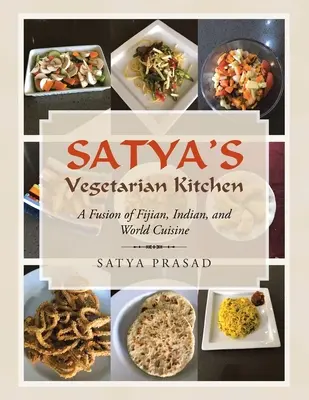 Satya vegetáriánus konyhája: A fidzsi, indiai és világkonyha fúziója - Satya's Vegetarian Kitchen: A Fusion of Fijian, Indian, and World Cuisine