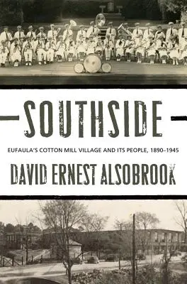 Southside: Eufaula gyapotgyárfaluja és lakói, 1890-1945 - Southside: Eufaula's Cotton Mill Village and its People, 1890-1945